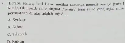 7. "Betapa senang hati Haziq melihat namanya muncul sebagai juara I lomba Olimpiade sains tingkat Provinsi." Jenis sujud yang tepat untuk pernyataan di atas