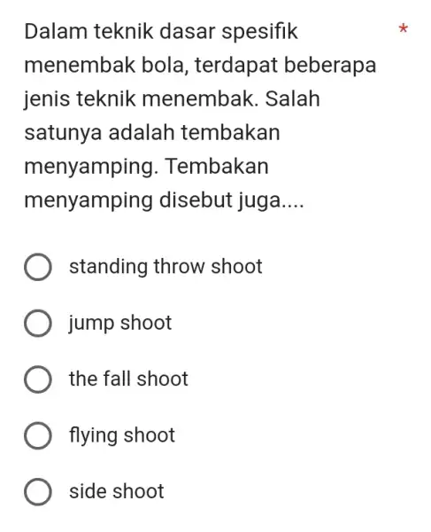 Dalam teknik dasar spesifik menembak bola, terdapat beberapa jenis teknik menembak. Salah satunya adalah tembakan menyamping. Tembakan menyamping disebut juga.... standing throw shoot jump