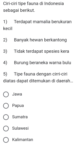 Ciri-ciri tipe fauna di Indonesia sebagai berikut. 1) Terdapat mamalia berukuran kecil 2) Banyak hewan berkantong 3) Tidak terdapat spesies kera 4) Burung beraneka