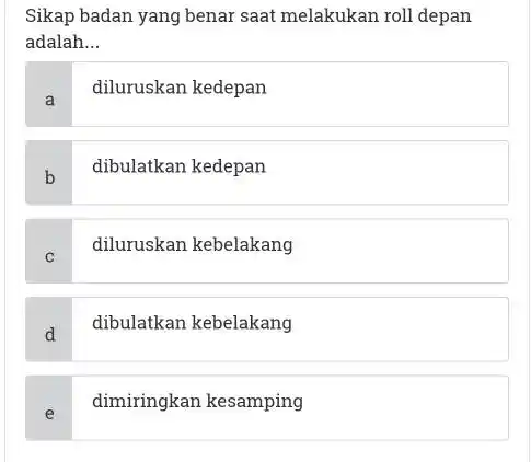 Sikap badan yang benar saat melakukan roll depan adalah... a diluruskan kedepan b dibulatkan kedepan c diluruskan kebelakang d dibulatkan kebelakang e dimiringkan kesamping