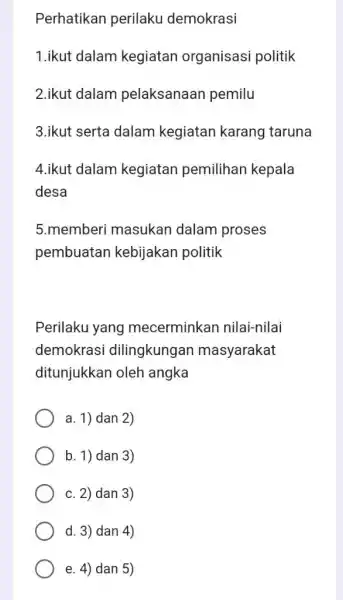 Perhatikan perilaku demokrasi 1.ikut dalam kegiatan organisasi politik 2.ikut dalam pelaksanaan pemilu 3.ikut serta dalam kegiatan karang taruna 4.ikut dalam kegiatan pemilihan kepala desa