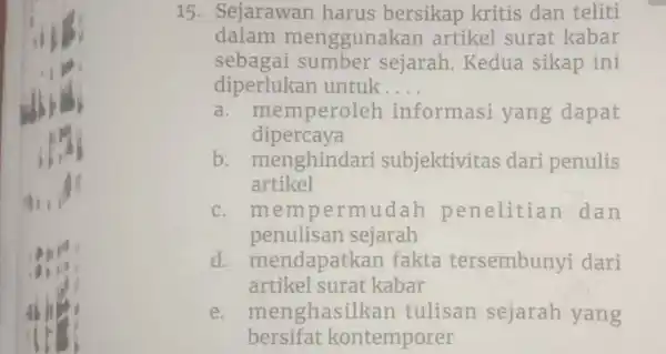 15. Sejarawan harus bersikap kritis dan teliti dalam menggunakan artikel surat kabar sebagai sumber sejarah. Kedua sikap ini diperlukan untuk.... a. memperoleh informasi yang