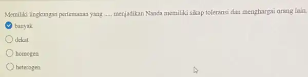 Memiliki lingkungan pertemanan yang ...., menjadikan Nanda memiliki sikap toleransi dan menghargai orang lain. banyak dekat homogen heterogen