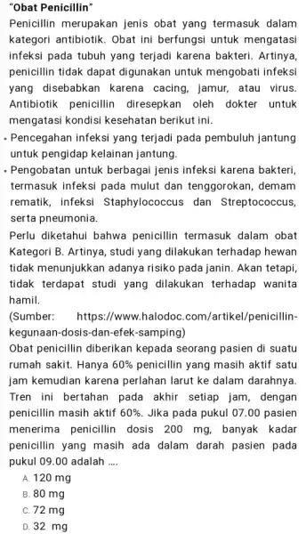 "Obat Penicillin" Penicillin merupakan jenis obat yang termasuk dalam kategori antibiotik. Obat ini berfungsi untuk mengatasi infeksi pada tubuh yang terjadi karena bakteri. Artinya,