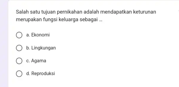 Salah satu tujuan pernikahan adalah mendapatkan keturunan merupakan fungsi keluarga sebagai ... a. Ekonomi b. Lingkungan c. Agama d. Reproduksi