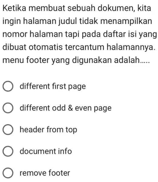 Ketika membuat sebuah dokumen, kita ingin halaman judul tidak menampilkan nomor halaman tapi pada daftar isi yang dibuat otomatis tercantum halamannya. menu footer yang