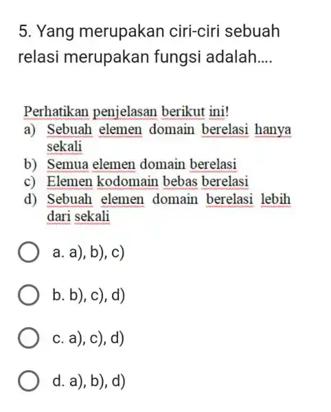 5. Yang merupakan ciri-ciri sebuah relasi merupakan fungsi adalah.... Perhatikan penjelasan berikut ini! a) Sebuah elemen domain berelasi hanya sekali b) Semua elemen domain