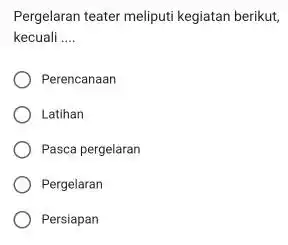 Pergelaran teater meliputi kegiatan berikut, kecuali .... Perencanaan Latihan Pasca pergelaran Pergelaran Persiapan