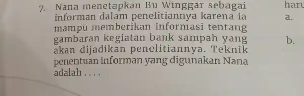 7. Nana menetapkan Bu Winggar sebagai informan dalam penelitiannya karena ia mampu memberikan informasi tentang gambaran kegiatan bank sampah yang akan dijadikan penelitiannya. Teknik