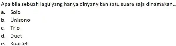 Apa bila sebuah lagu yang hanya dinyanyikan satu suara saja dinamakan.. a. Solo b. Unisono c. Trio d. Duet e. Kuartet