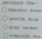 APOTEKER : Obat = PERAWAT : Pasien MONTIR : Rusak KOKI : Masakan PSIKIATER : Jiwa