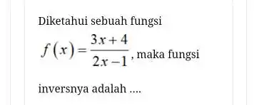 Diketahui sebuah fungsi f(x)=(3 x+4)/(2 x-1) , maka fungsi inversnya adalah ....