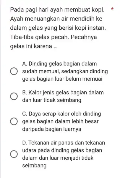 Pada pagi hari ayah membuat kopi. Ayah menuangkan air mendidih ke dalam gelas yang berisi kopi instan. Tiba-tiba gelas pecah. Pecahnya gelas ini karena