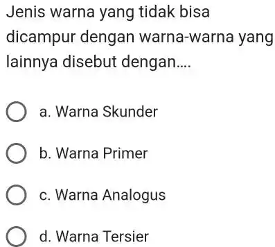 Jenis warna yang tidak bisa dicampur dengan warna-warna yang lainnya disebut dengan.... a. Warna Skunder b. Warna Primer c. Warna Analogus d. Warna Tersier