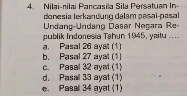 4. Nilai-nilai Pancasila Sila Persatuan Indonesia terkandung dalam pasal-pasal Undang-Undang Dasar Negara Republik Indonesia Tahun 1945, yaitu .... a. Pasal 26 ayat (1) b.