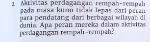 2. Aktivitas perdagangan rempah-rempah pada masa kuno tidak lepas dari peran para pendatang dari berbagai wilayah di dunia. Apa peran mereka dalam aktivitas perdagangan