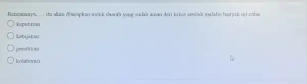 Rencananya, ... itu akan diterapkan untuk daerah yang sudah aman dari krisis setelah melalui banyak uji coba. keputusan kebijakan penelitian kolaborasi