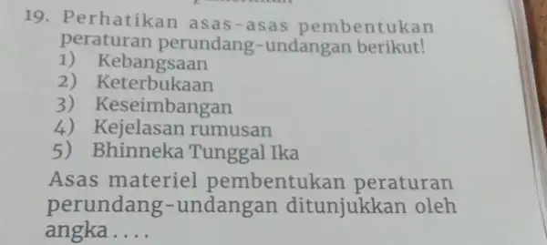 19. Perhatikan asas-asas pembentukan peraturan perundang-undangan berikut! 1) Kebangsaan 2) Keterbukaan 3) Keseimbangan 4) Kejelasan rumusan 5) Bhinneka Tunggal Ika Asas materiel pembentukan peraturan