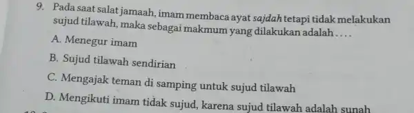 9. Pada saat salat jamaah, imam membaca ayat sajdah tetapi tidak melakukan sujud tilawah, maka sebagai makmum yang dilakukan adalah.... A. Menegur imam B.