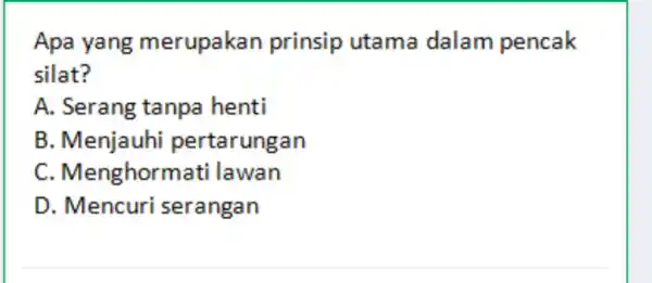 Apa yang merupakan prinsip utama dalam pencak silat? A. Serang tanpa henti B. Menjauhi pertarungan C. Menghormati lawan D. Mencuri serangan