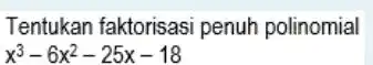 Tentukan faktorisasi penuh polinomial x^3-6 x^2-25 x-18