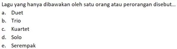 Lagu yang hanya dibawakan oleh satu orang atau perorangan disebut... a. Duet b. Trio c. Kuartet d. Solo e. Serempak