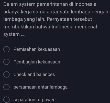 Dalam system pemerintahan di Indonesia adanya kerja sama antar satu lembaga dengan lembaga yang lain. Pernyataan tersebut membuktikan bahwa Indonesia mengenal system .... Pemisahan