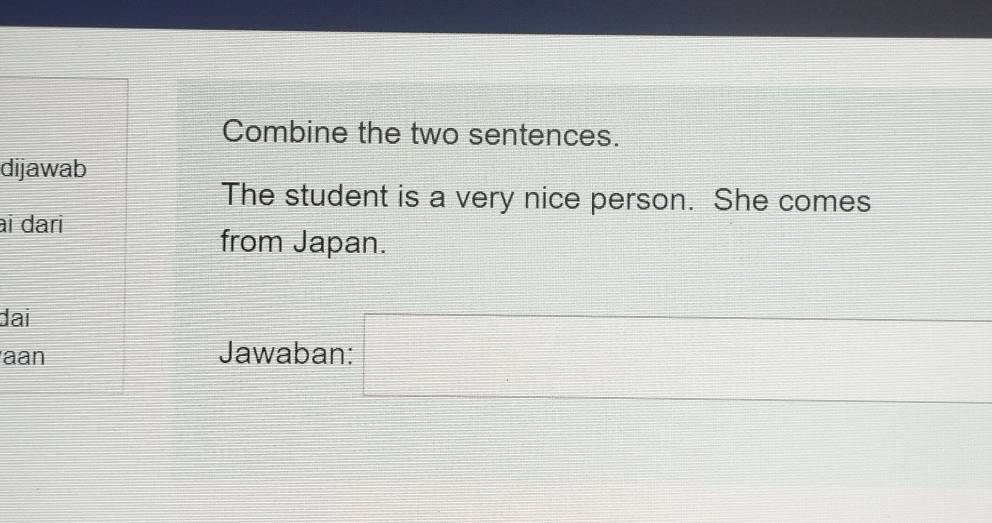 Combine the two sentences. The student is a very nice person. She comes from Japan. Jawaban: