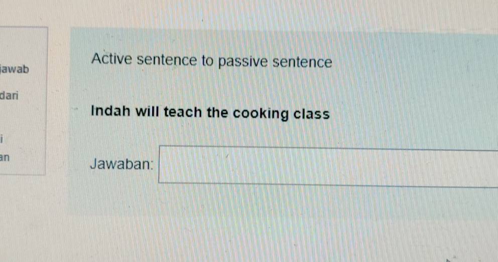 Active sentence to passive sentence Indah will teach the cooking class Jawaban: