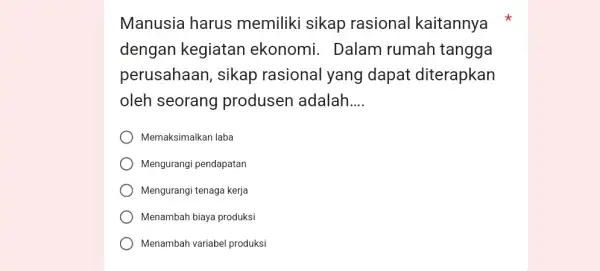 Manusia harus memiliki sikap rasional kaitannya dengan kegiatan ekonomi. Dalam rumah tangga perusahaan, sikap rasional yang dapat diterapkan oleh seorang produsen adalah.... Memaksimalkan laba