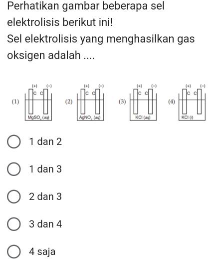 Perhatikan gambar beberapa sel elektrolisis berikut ini! Sel elektrolisis yang menghasilkan gas oksigen adalah .... (1) (2) (3) (4) 1 dan 2 1 dan