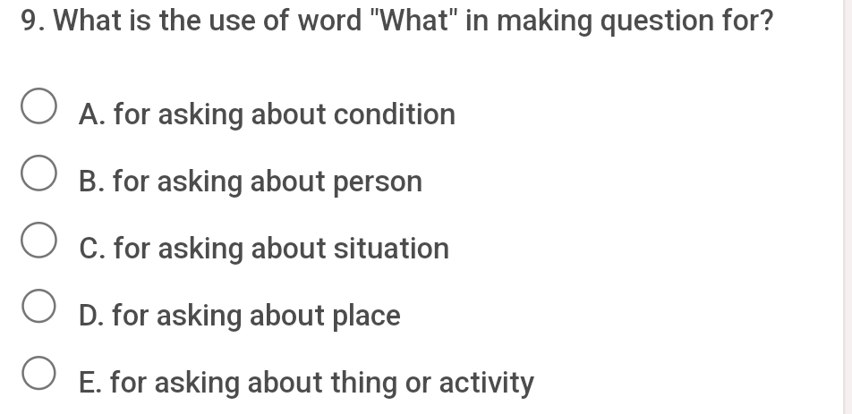 9. What is the use of word "What" in making question for? A. for asking about condition B. for asking about person C. for