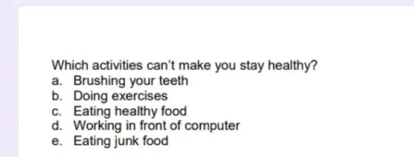 Which activities can't make you stay healthy? a. Brushing your teeth b. Doing exercises c. Eating healthy food d. Working in front of computer