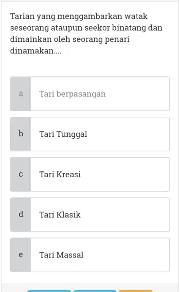 Tarian yang menggambarkan watak seseorang ataupun seekor binatang dan dimainkan oleh seorang penari dinamakan.... a Tari berpasangan b Tari Tunggal c Tari Kreasi d