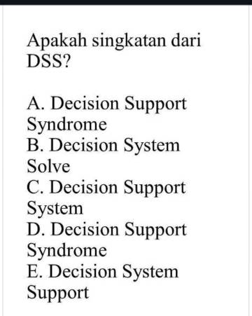 Apakah singkatan dari DSS? A. Decision Support Syndrome B. Decision System Solve C. Decision Support System D. Decision Support Syndrome E. Decision System Support