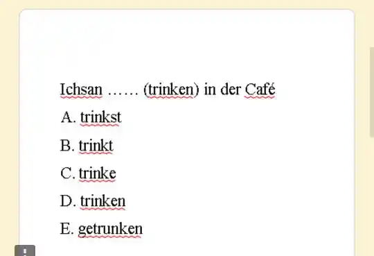 Ichsan ...... (trinken) in der Café A. trinkst B. trinkt C. trinke D. trinken E. getrunken