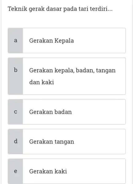 Teknik gerak dasar pada tari terdiri... a Gerakan Kepala b Gerakan kepala, badan, tangan dan kaki c Gerakan badan d Gerakan tangan e Gerakan