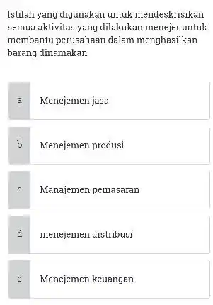 Istilah yang digunakan untuk mendeskrisikan semua aktivitas yang dilakukan menejer untuk membantu perusahaan dalam menghasilkan barang dinamakan a Menejemen jasa b Menejemen produsi c