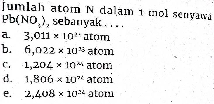 Jumlah atom mathrm(N) dalam 1 mathrm(~mol) senyawa mathrm(Pb)(mathrm(NO)_(3))_(2) sebanyak.... a. 3,011 times 10^23 atom b. 6,022 times 10^23 atom c. 1,204 times 10^24 atom