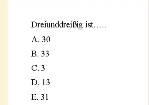 DreiunddreiBig ist...... A. 30 B. 33 C. 3 D. 13 E. 31