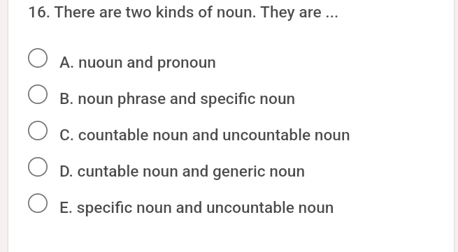 16. There are two kinds of noun. They are ... A. nuoun and pronoun B. noun phrase and specific noun C. countable noun and