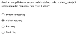 Gerakan yang dilakukan secara perlahan-lahan pada otot hingga terjadi ketegangan dan mencapai rasa nyeri disebut? Dynamic Stretching Static Stretching Recovery Stretching