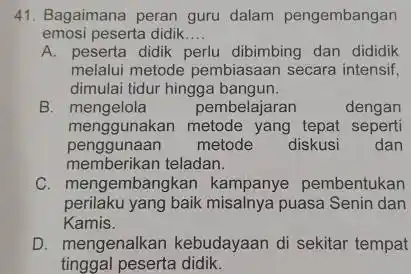 Bagaimana peran guru dalam pengembangan emosi peserta didik.... A. peserta didik perlu dibimbing dan dididik melalui metode pembiasaan secara intensif, dimulai tidur hingga bangun.