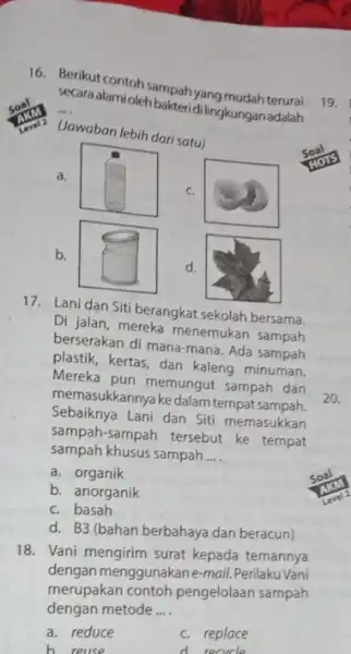 Berikut contoh sampah yang mudah terurai secara alamioleh bakteridi lingkunganadalah ... (Jawaban lebih dari satu) a. c. b. d. Lani dan Siti berangkat sekolah