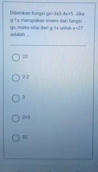 Diberikan fungsi gx=3x2-4x+5 . Jika g-1x merupakan invers dari fungsi gx , maka nilai dari g-1x untuk x=27 adalah ... qquad 22 2-2 3