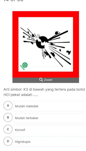 Arti simbol K3 di bawah yang tertera pada botol HCl pekat adalah ..... ◻ A Mudah meledak B Mudah terbakar C Korosif D Higrokopis