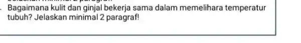 Bagaimana kulit dan ginjal bekerja sama dalam memelihara temperatur tubuh? Jelaskan minimal 2 paragraf!