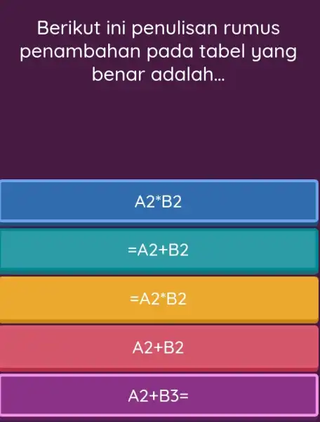 Berikut ini penulisan rumus penambahan pada tabel yang benar adalah... A2**B2 =A2+B2 =A2**B2 A2+B2 A2+B3=