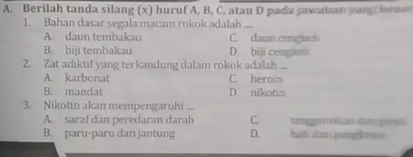 A. Berilah tanda silang (x) huruf A,B,C , atau D pada fawatban yang benar Bahan dasar segala macam rokok adalah _- A. daun tembakau