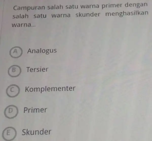 Campuran salah satu warna primer dengan salah satu warna skunder menghasilkan warna... (A) Analogus (B) Tersier (C) Komplementer (D) Primer (E) Skunder